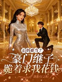 后妈难当？豪门继子跪着求我花钱